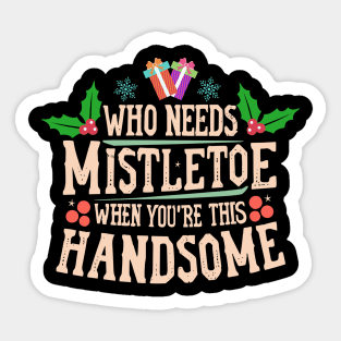 Who Needs Mistletoe When You're This Handsome charismas gift Sticker